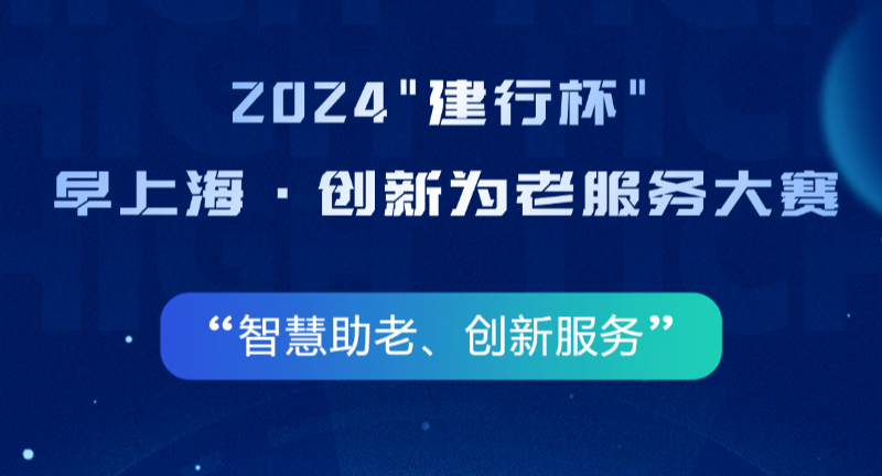 报名参加2024 “建行杯” 早上海·创新为老服务大赛，共筑乐龄新时代！