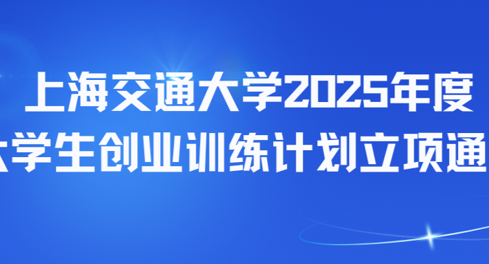 上海交通大学2025年度大学生创业训练计划第二批立项通知